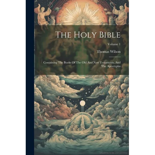 The Holy Bible: Containing The Books Of The Old And New Testaments, And The Apocrypha; Volume 1