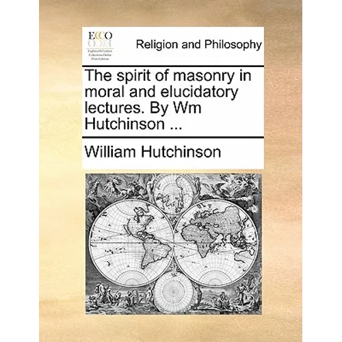 The spirit of masonry in moral and elucidatory lectures. By Wm Hutchinson ...