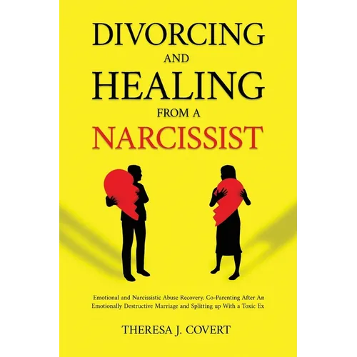 Divorcing and Healing from a Narcissist: Emotional and Narcissistic Abuse Recovery. Co-Parenting After An Emotionally Destructive Marriage and Splitti